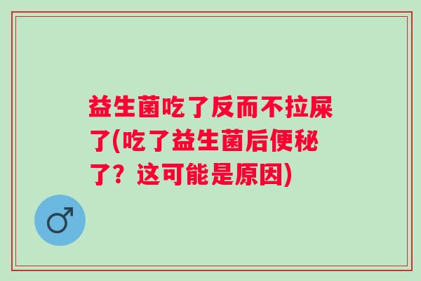 益生菌吃了反而不拉屎了(吃了益生菌后便秘了？这可能是原因)