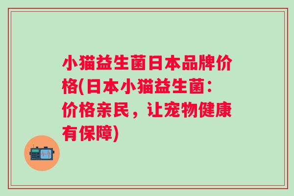小猫益生菌日本品牌价格(日本小猫益生菌：价格亲民，让宠物健康有保障)