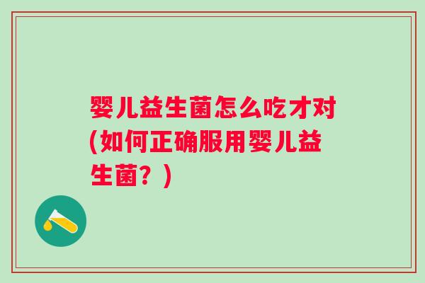 婴儿益生菌怎么吃才对(如何正确服用婴儿益生菌？)