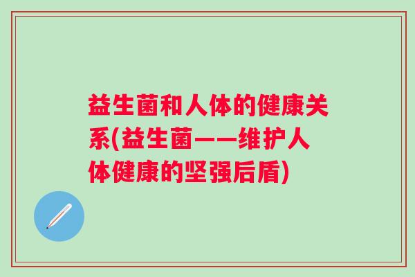 益生菌和人体的健康关系(益生菌——维护人体健康的坚强后盾)