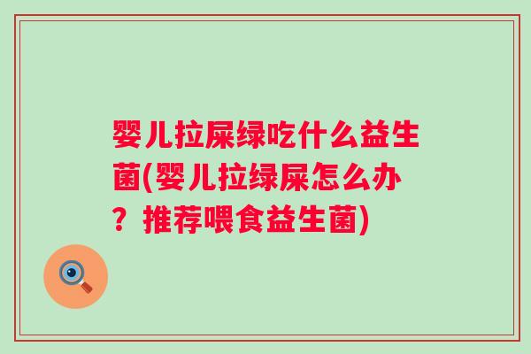 婴儿拉屎绿吃什么益生菌(婴儿拉绿屎怎么办?推荐喂食益生菌) 婴儿拉屎绿吃什么益生菌(婴儿拉绿屎怎么办?推荐喂食益生菌)