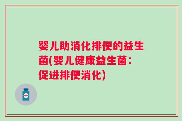 婴儿助消化排便的益生菌(婴儿健康益生菌：促进排便消化)