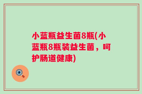 小蓝瓶益生菌8瓶(小蓝瓶8瓶装益生菌，呵护肠道健康)