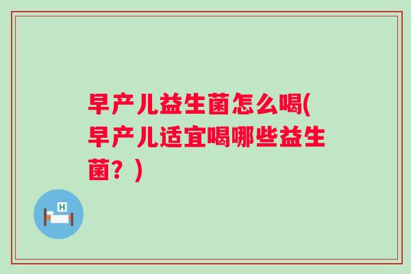 早产儿益生菌怎么喝(早产儿适宜喝哪些益生菌？)