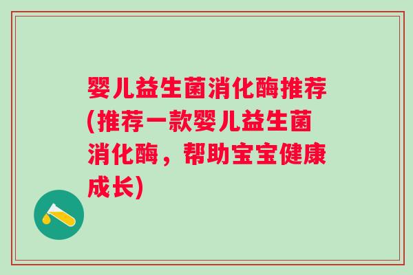 婴儿益生菌消化酶推荐(推荐一款婴儿益生菌消化酶，帮助宝宝健康成长)