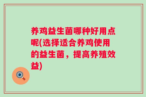 养鸡益生菌哪种好用点呢(选择适合养鸡使用的益生菌，提高养殖效益)