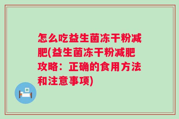怎么吃益生菌冻干粉(益生菌冻干粉攻略：正确的食用方法和注意事项)