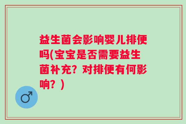 益生菌会影响婴儿排便吗(宝宝是否需要益生菌补充？对排便有何影响？)