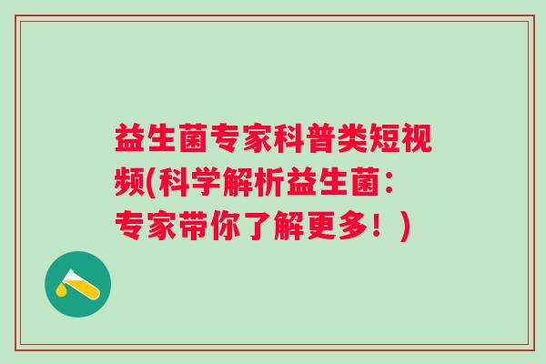 益生菌专家科普类短视频(科学解析益生菌：专家带你了解更多！)