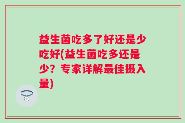 益生菌吃多了好还是少吃好(益生菌吃多还是少？专家详解最佳摄入量)