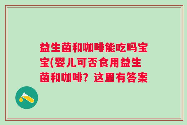 益生菌和咖啡能吃吗宝宝(婴儿可否食用益生菌和咖啡？这里有答案