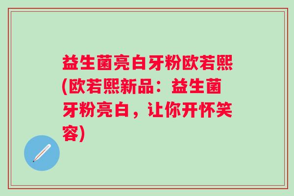 益生菌亮白牙粉欧若熙(欧若熙新品：益生菌牙粉亮白，让你开怀笑容)