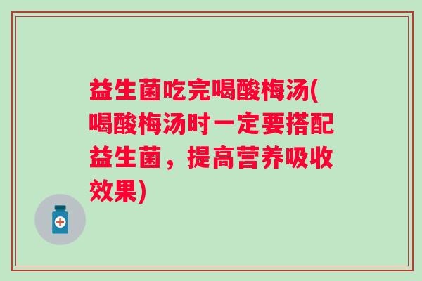 益生菌吃完喝酸梅汤(喝酸梅汤时一定要搭配益生菌，提高营养吸收效果)