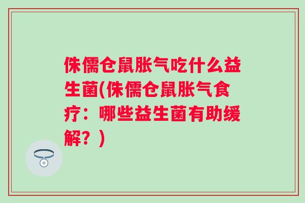 侏儒仓鼠吃什么益生菌(侏儒仓鼠食疗:哪些益生菌有助缓解?) 侏儒仓鼠吃什么益生菌(侏儒仓鼠食疗:哪些益生菌有助缓解?)