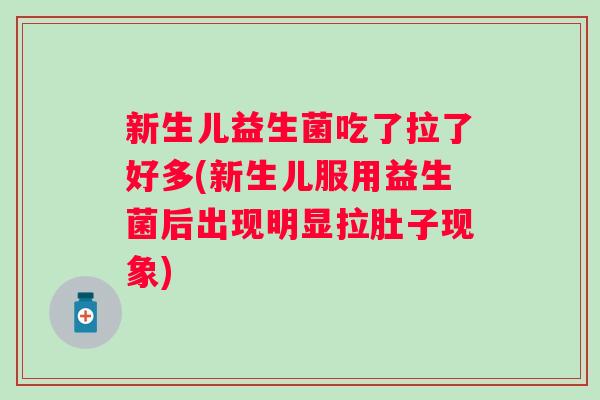 新生儿益生菌吃了拉了好多(新生儿服用益生菌后出现明显拉肚子现象) 新生儿益生菌吃了拉了好多(新生儿服用益生菌后出现明显拉肚子现象)