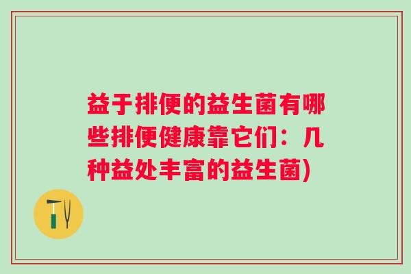 益于排便的益生菌有哪些排便健康靠它们：几种益处丰富的益生菌)