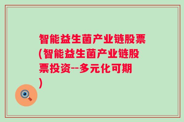 智能益生菌产业链股票(智能益生菌产业链股票投资--多元化可期)