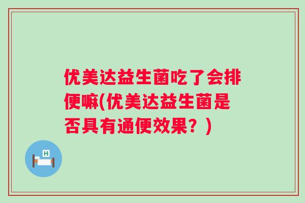 优美达益生菌吃了会排便嘛(优美达益生菌是否具有通便效果？)