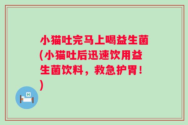 小猫吐完马上喝益生菌(小猫吐后迅速饮用益生菌饮料,救急护胃!) 小猫吐完马上喝益生菌(小猫吐后迅速饮用益生菌饮料,救急护胃!)
