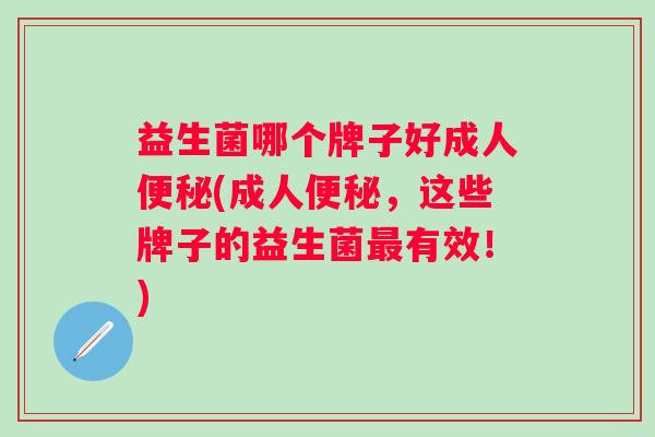益生菌哪个牌子好成人(成人，这些牌子的益生菌有效！)