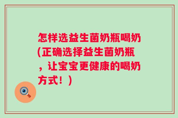 怎样选益生菌奶瓶喝奶(正确选择益生菌奶瓶,让宝宝更健康的喝奶方式!) 怎样选益生菌奶瓶喝奶(正确选择益生菌奶瓶,让宝宝更健康的喝奶方式!)