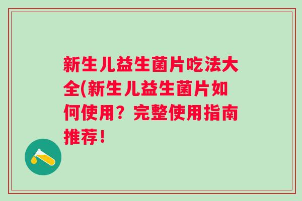 新生儿益生菌片吃法大全(新生儿益生菌片如何使用？完整使用指南推荐！