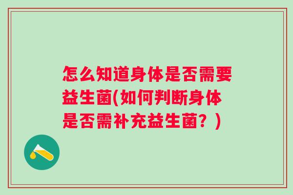 怎么知道身体是否需要益生菌(如何判断身体是否需补充益生菌？)