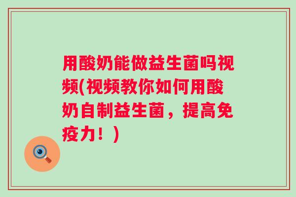用酸奶能做益生菌吗视频(视频教你如何用酸奶自制益生菌,提高力!) 用酸奶能做益生菌吗视频(视频教你如何用酸奶自制益生菌,提高力!)