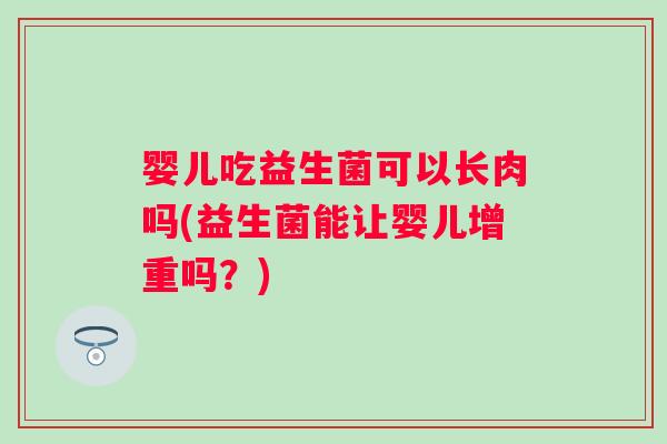 婴儿吃益生菌可以长肉吗(益生菌能让婴儿增重吗？)