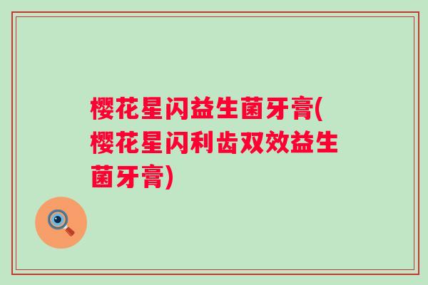 樱花星闪益生菌牙膏(樱花星闪利齿双效益生菌牙膏)