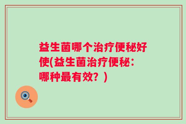益生菌哪个好使(益生菌：哪种有效？)