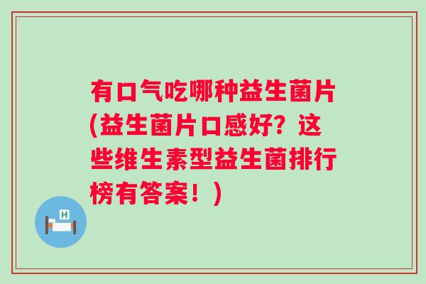 有口气吃哪种益生菌片(益生菌片口感好？这些维生素型益生菌排行榜有答案！)