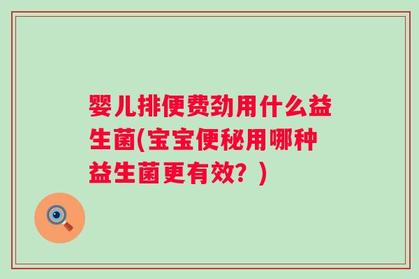 婴儿排便费劲用什么益生菌(宝宝便秘用哪种益生菌更有效？)