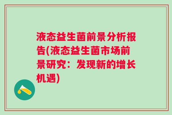 液态益生菌前景分析报告(液态益生菌市场前景研究：发现新的增长机遇)