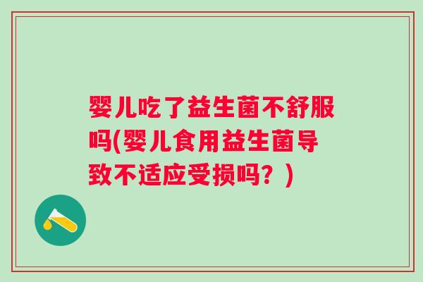 婴儿吃了益生菌不舒服吗(婴儿食用益生菌导致不适应受损吗?) 婴儿吃了益生菌不舒服吗(婴儿食用益生菌导致不适应受损吗?)