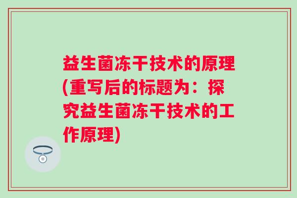益生菌冻干技术的原理(重写后的标题为:探究益生菌冻干技术的工作原理) 益生菌冻干技术的原理(重写后的标题为:探究益生菌冻干技术的工作原理)