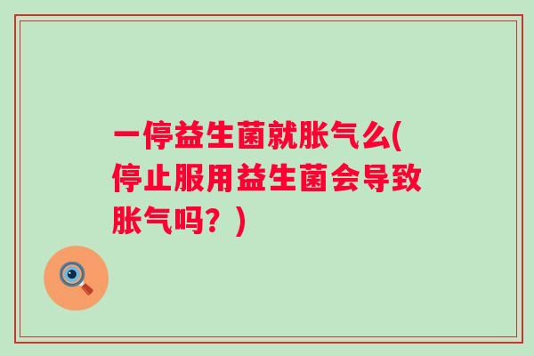 一停益生菌就么(停止服用益生菌会导致吗？)