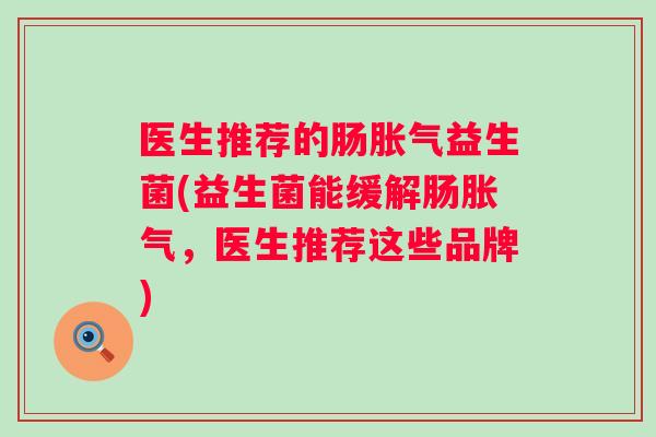 医生推荐的肠益生菌(益生菌能缓解肠，医生推荐这些品牌)