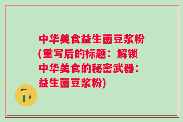 中华美食益生菌豆浆粉(重写后的标题:解锁中华美食的秘密武器:益生菌豆浆粉) 中华美食益生菌豆浆粉(重写后的标题:解锁中华美食的秘密武器:益生菌豆浆粉)