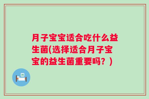 月子宝宝适合吃什么益生菌(选择适合月子宝宝的益生菌重要吗？)