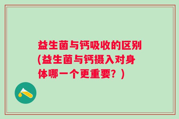 益生菌与钙吸收的区别(益生菌与钙摄入对身体哪一个更重要？)