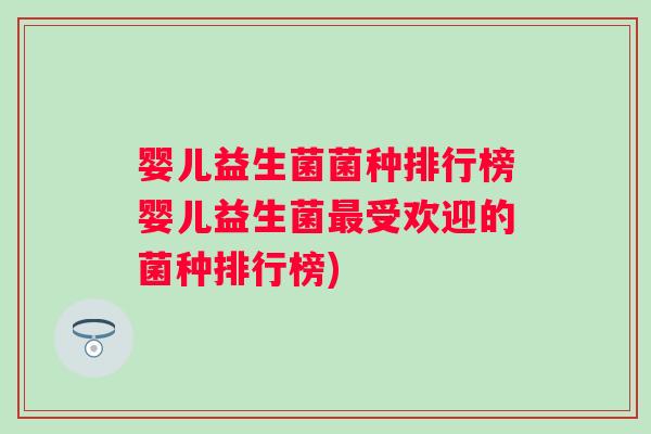 婴儿益生菌菌种排行榜婴儿益生菌最受欢迎的菌种排行榜)
