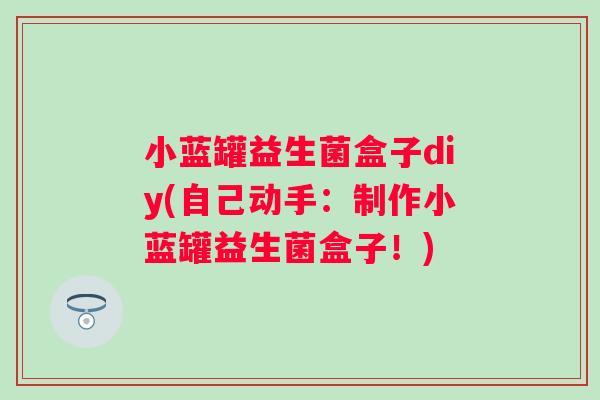 小蓝罐益生菌盒子diy(自己动手：制作小蓝罐益生菌盒子！)