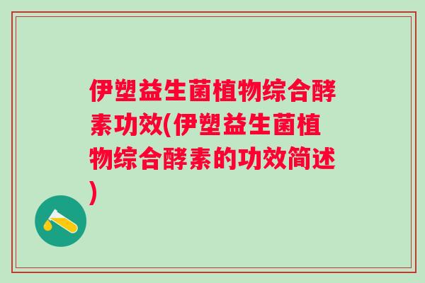 伊塑益生菌植物综合酵素功效(伊塑益生菌植物综合酵素的功效简述)
