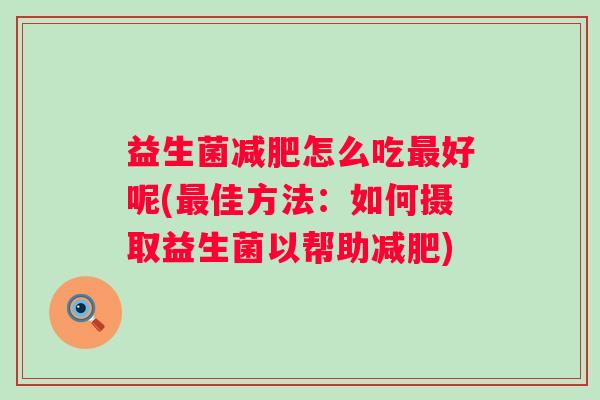 益生菌怎么吃好呢(佳方法：如何摄取益生菌以帮助)