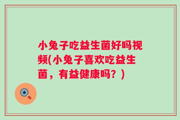 小兔子吃益生菌好吗视频(小兔子喜欢吃益生菌，有益健康吗？)