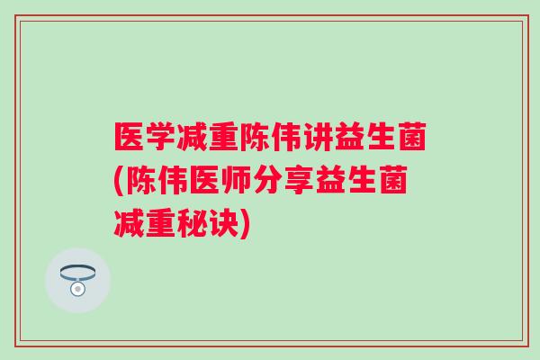 医学减重陈伟讲益生菌(陈伟医师分享益生菌减重秘诀) 医学减重陈伟讲益生菌(陈伟医师分享益生菌减重秘诀)