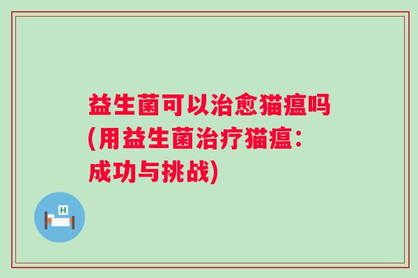 益生菌可以愈猫瘟吗(用益生菌猫瘟：成功与挑战)
