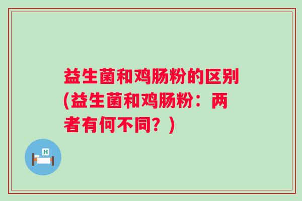 益生菌和鸡肠粉的区别(益生菌和鸡肠粉：两者有何不同？)