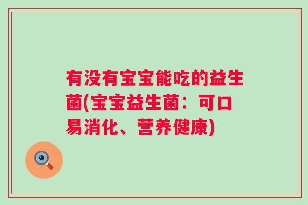 有没有宝宝能吃的益生菌(宝宝益生菌：可口易消化、营养健康)